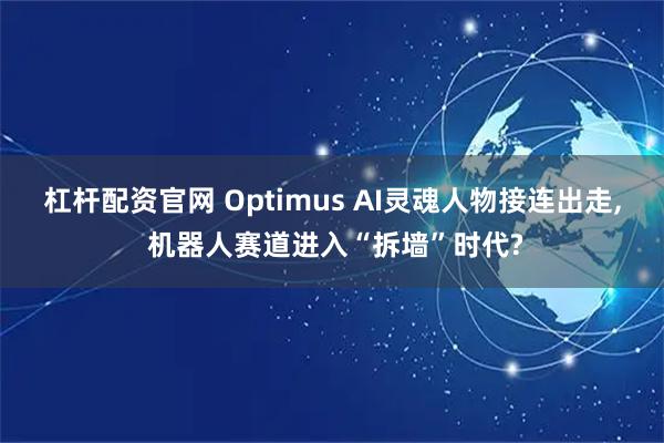 杠杆配资官网 Optimus AI灵魂人物接连出走, 机器人赛道进入“拆墙”时代?