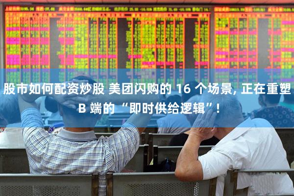 股市如何配资炒股 美团闪购的 16 个场景, 正在重塑 B 端的 “即时供给逻辑”!