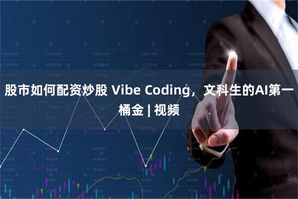 股市如何配资炒股 Vibe Coding，文科生的AI第一桶金 | 视频