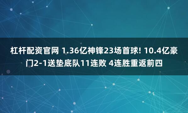 杠杆配资官网 1.36亿神锋23场首球! 10.4亿豪门2-1送垫底队11连败 4连胜重返前四