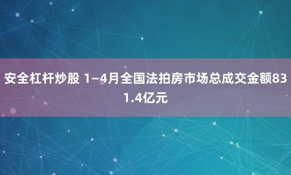 安全杠杆炒股 1—4月全国法拍房市场总成交金额831.4亿元